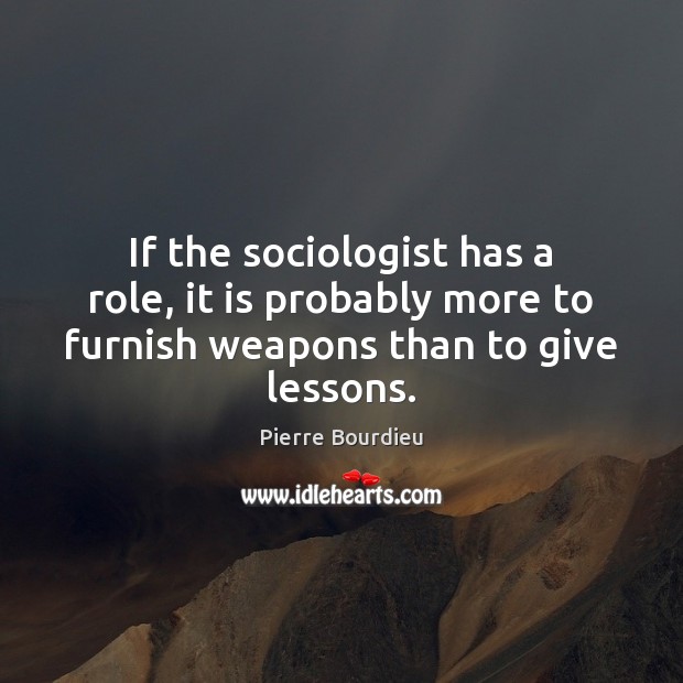 If the sociologist has a role, it is probably more to furnish 