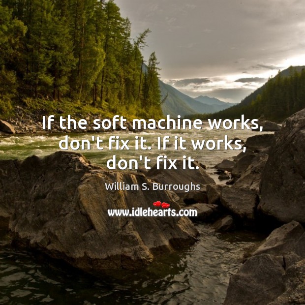 If the soft machine works, don’t fix it. If it works, don’t fix it. William S. Burroughs Picture Quote