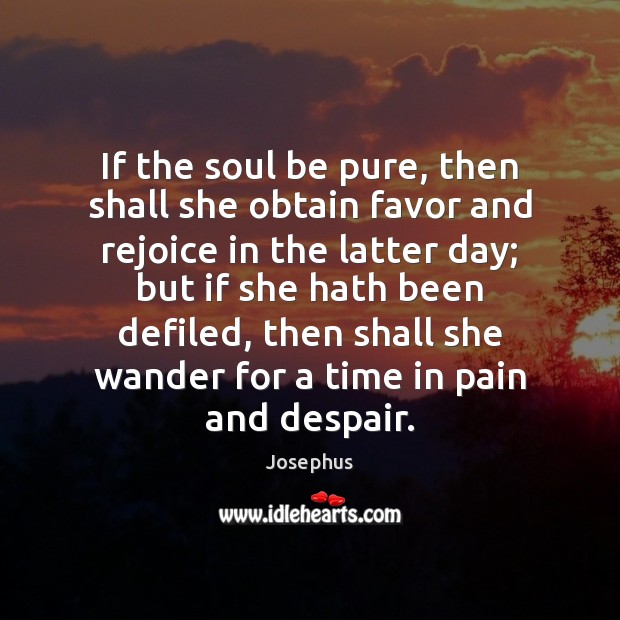 If the soul be pure, then shall she obtain favor and rejoice Josephus Picture Quote