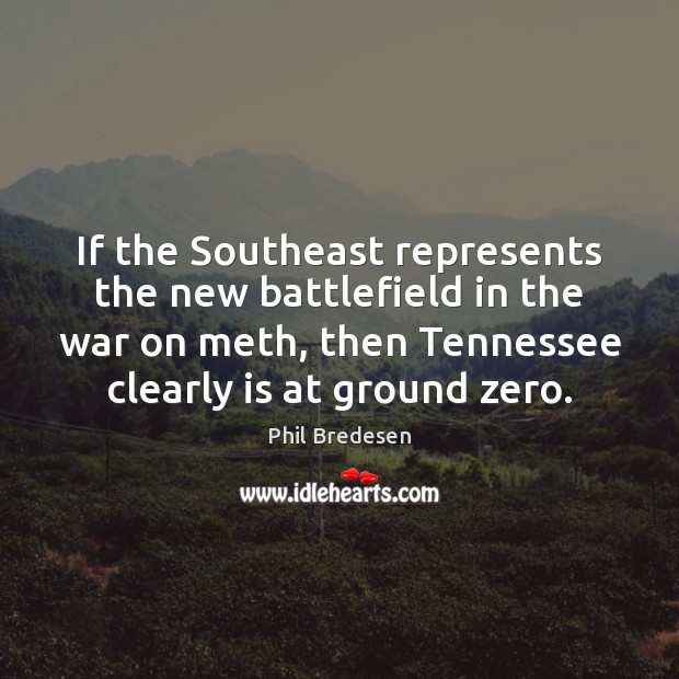 If the Southeast represents the new battlefield in the war on meth, Phil Bredesen Picture Quote