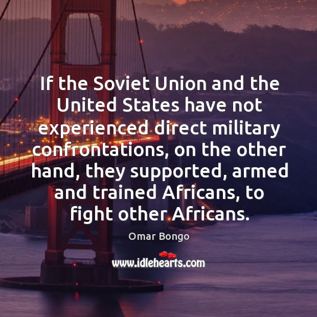 If the soviet union and the united states have not experienced direct military confrontations Omar Bongo Picture Quote