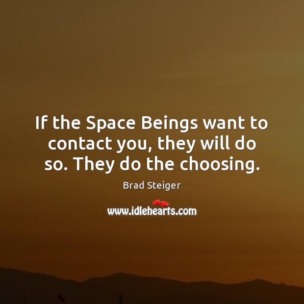 If the Space Beings want to contact you, they will do so. They do the choosing. Brad Steiger Picture Quote