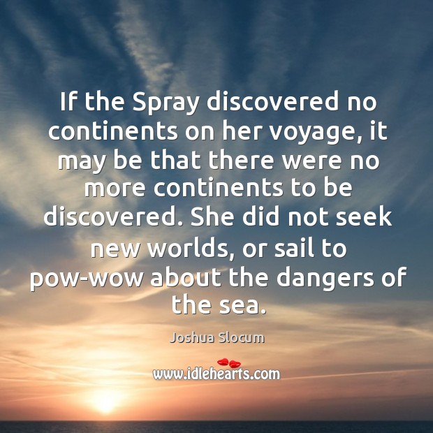 If the spray discovered no continents on her voyage, it may be that there were no more Joshua Slocum Picture Quote