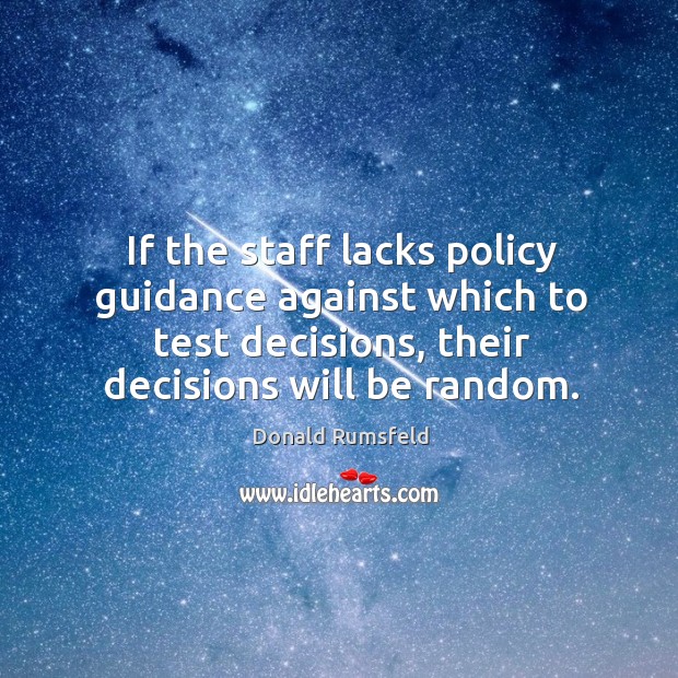 If the staff lacks policy guidance against which to test decisions, their Donald Rumsfeld Picture Quote