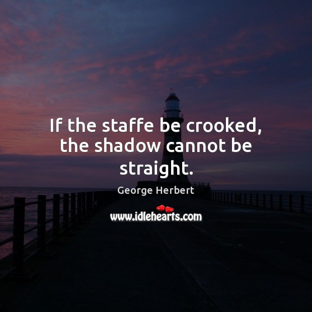 If the staffe be crooked, the shadow cannot be straight. Image