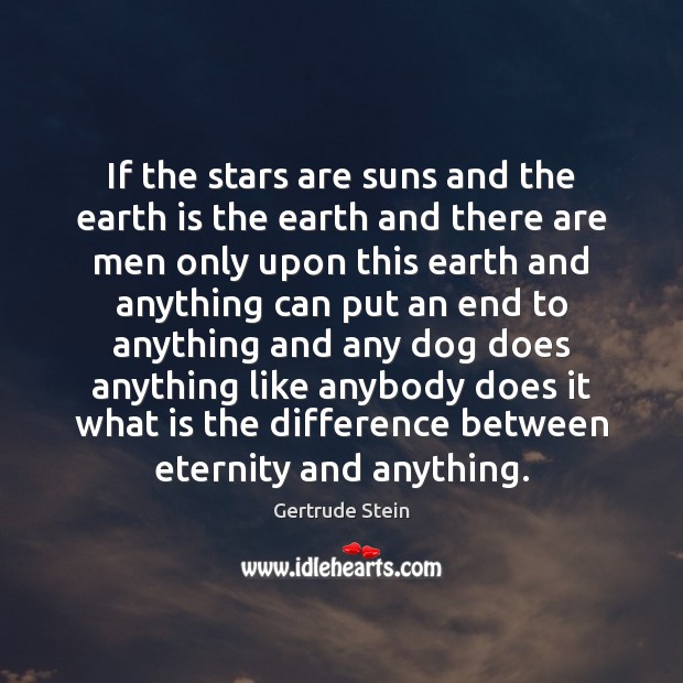 If the stars are suns and the earth is the earth and Gertrude Stein Picture Quote
