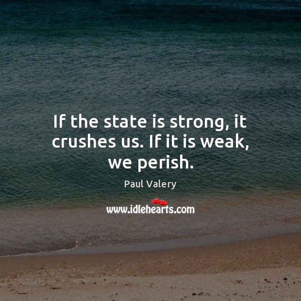If the state is strong, it crushes us. If it is weak, we perish. Paul Valery Picture Quote