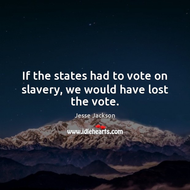 If the states had to vote on slavery, we would have lost the vote. Jesse Jackson Picture Quote