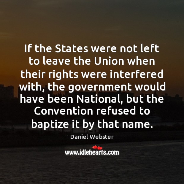 If the States were not left to leave the Union when their Daniel Webster Picture Quote