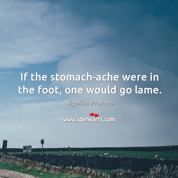 If the stomach-ache were in the foot, one would go lame. Nigerian Proverbs Image