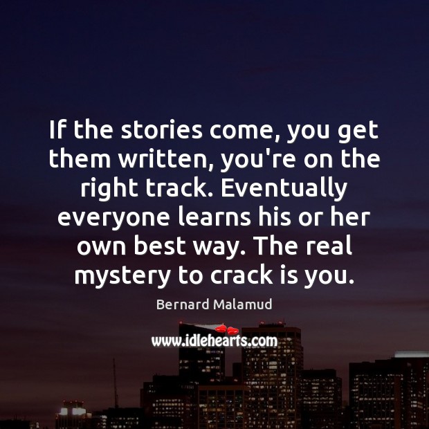 If the stories come, you get them written, you’re on the right Bernard Malamud Picture Quote
