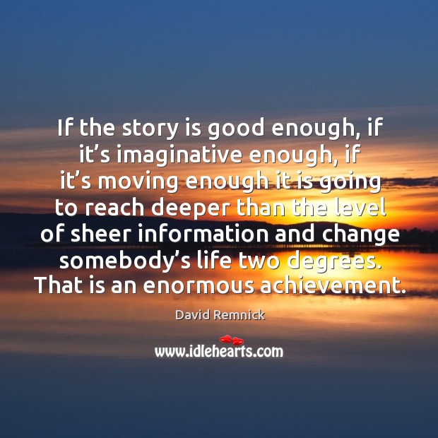 If the story is good enough, if it’s imaginative enough, if it’s moving enough David Remnick Picture Quote