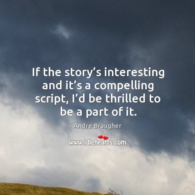 If the story’s interesting and it’s a compelling script, I’d be thrilled to be a part of it. Andre Braugher Picture Quote