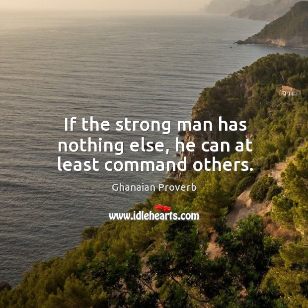 If the strong man has nothing else, he can at least command others. Ghanaian Proverbs Image