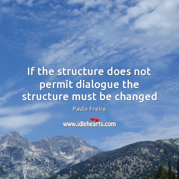 If the structure does not permit dialogue the structure must be changed Paulo Freire Picture Quote