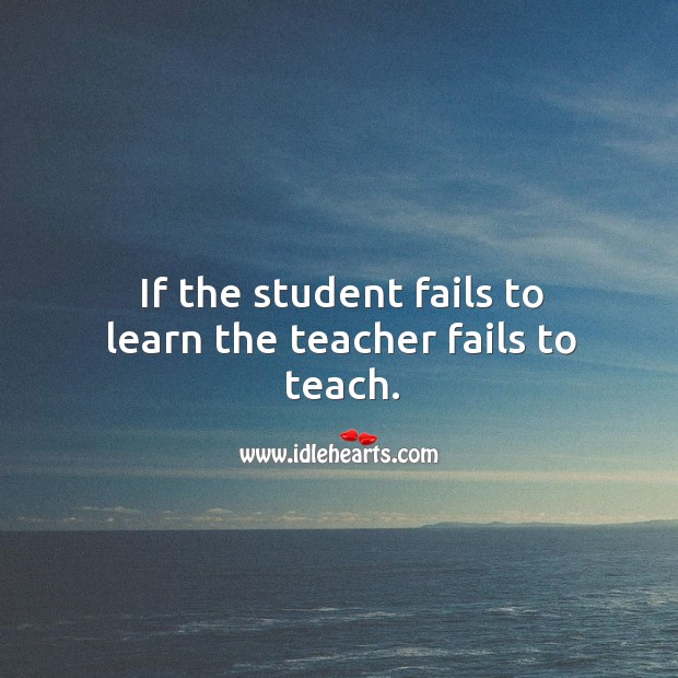 If the student fails to learn the teacher fails to teach. Image