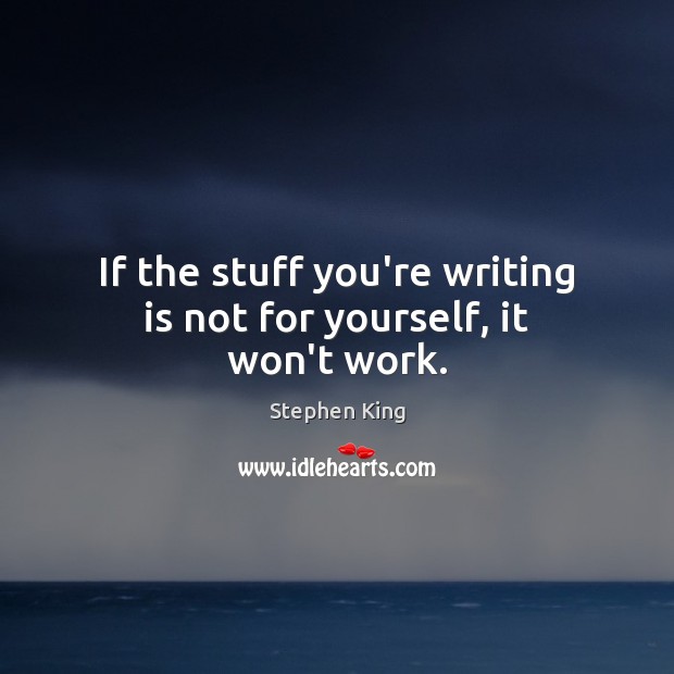 If the stuff you’re writing is not for yourself, it won’t work. Image