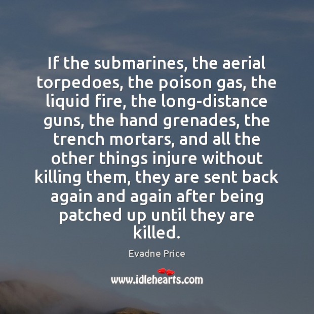If the submarines, the aerial torpedoes, the poison gas, the liquid fire, Evadne Price Picture Quote