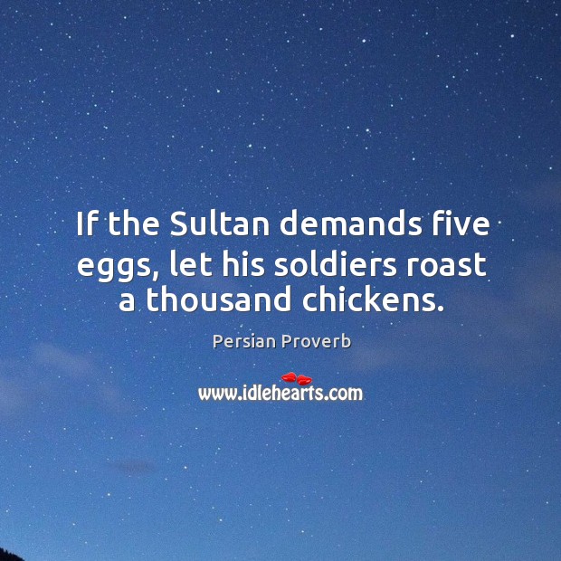 If the sultan demands five eggs, let his soldiers roast a thousand chickens. Persian Proverbs Image