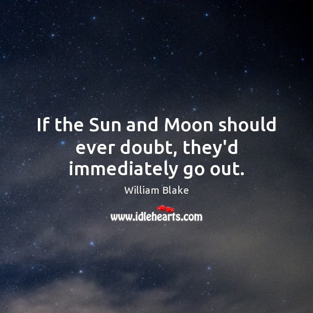 If the Sun and Moon should ever doubt, they’d immediately go out. William Blake Picture Quote