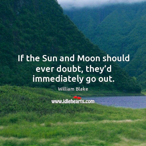 If the sun and moon should ever doubt, they’d immediately go out. Image