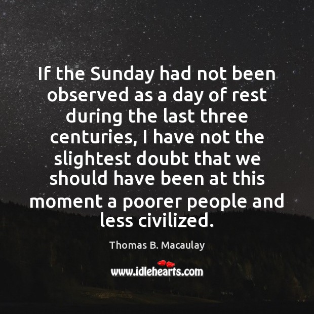 If the Sunday had not been observed as a day of rest Thomas B. Macaulay Picture Quote