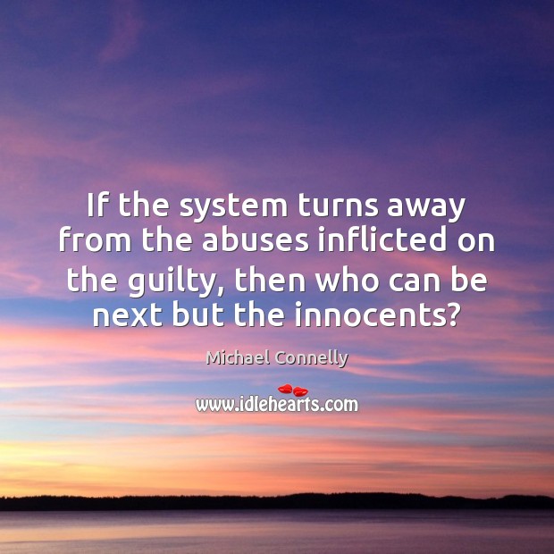 If the system turns away from the abuses inflicted on the guilty, Michael Connelly Picture Quote