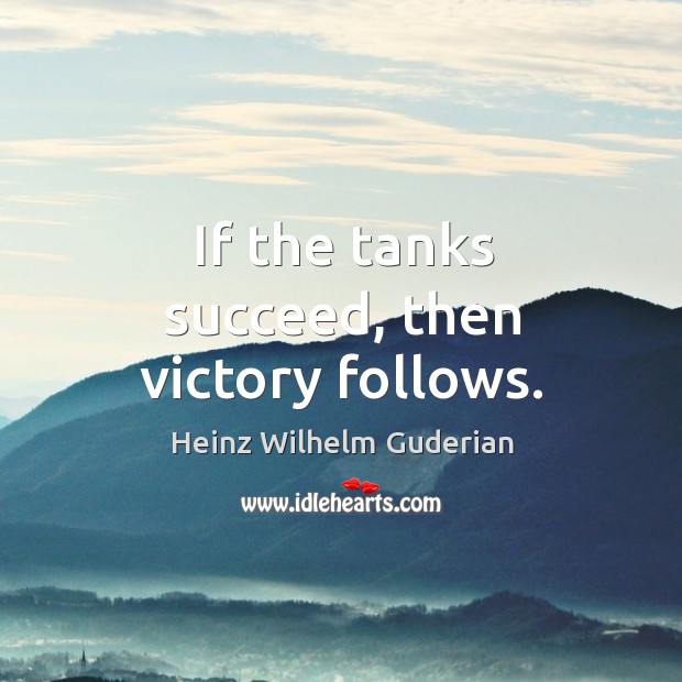 If the tanks succeed, then victory follows. Heinz Wilhelm Guderian Picture Quote