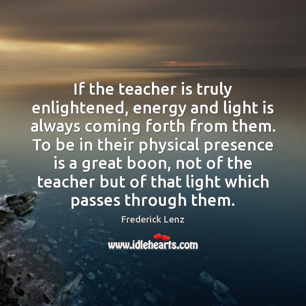 If the teacher is truly enlightened, energy and light is always coming Teacher Quotes Image