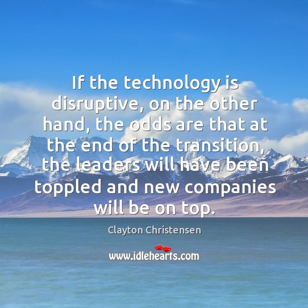 If the technology is disruptive, on the other hand, the odds are Clayton Christensen Picture Quote