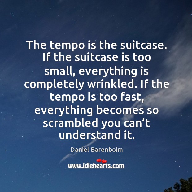 If the tempo is too fast, everything becomes so scrambled you can’t understand it. Daniel Barenboim Picture Quote