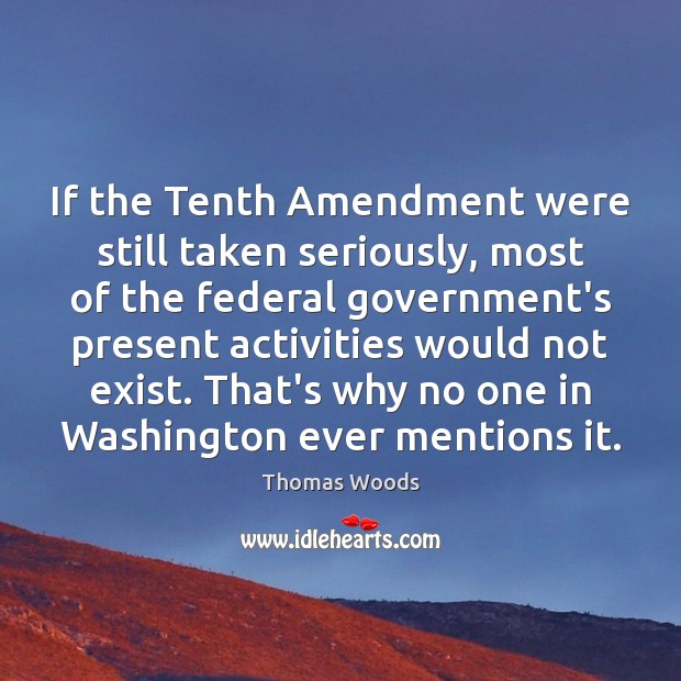 If the Tenth Amendment were still taken seriously, most of the federal Image