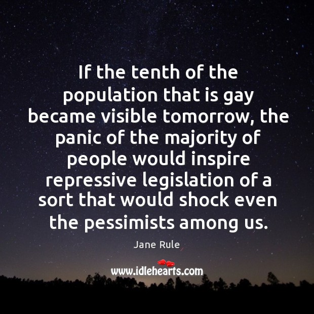 If the tenth of the population that is gay became visible tomorrow, the panic of the majority of people Jane Rule Picture Quote