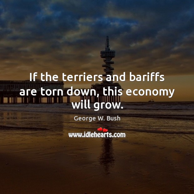If the terriers and bariffs are torn down, this economy will grow. Image