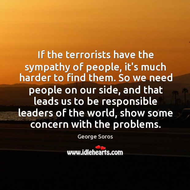 If the terrorists have the sympathy of people, it’s much harder to George Soros Picture Quote
