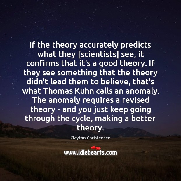 If the theory accurately predicts what they [scientists] see, it confirms that Clayton Christensen Picture Quote