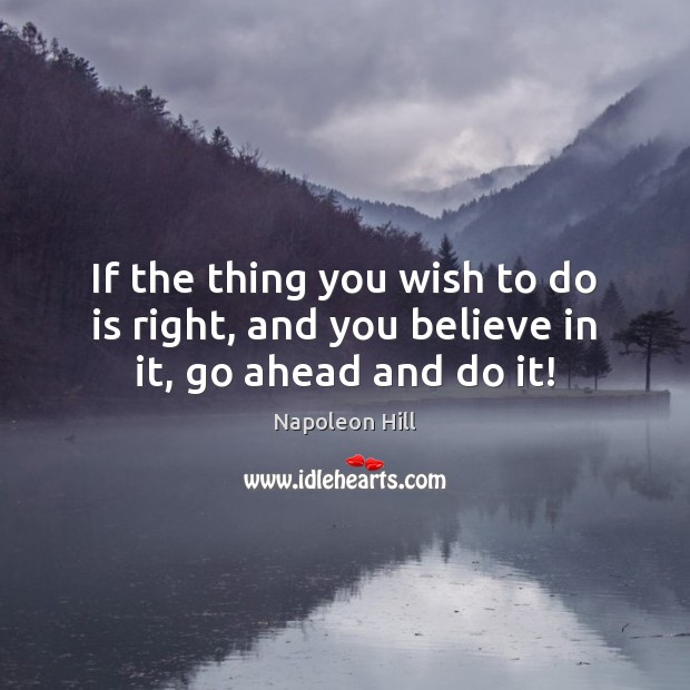 If the thing you wish to do is right, and you believe in it, go ahead and do it! Image