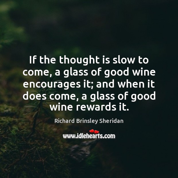 If the thought is slow to come, a glass of good wine Richard Brinsley Sheridan Picture Quote