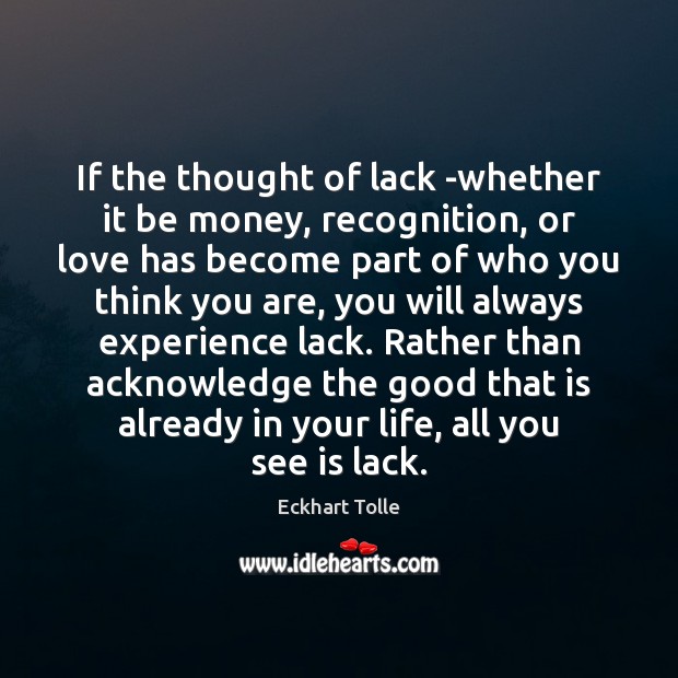 If the thought of lack -whether it be money, recognition, or love Eckhart Tolle Picture Quote
