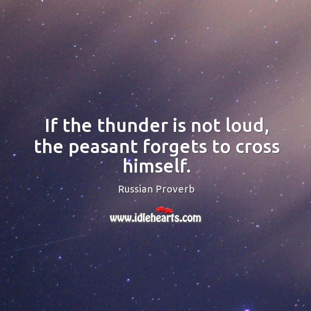 If the thunder is not loud, the peasant forgets to cross himself. Russian Proverbs Image