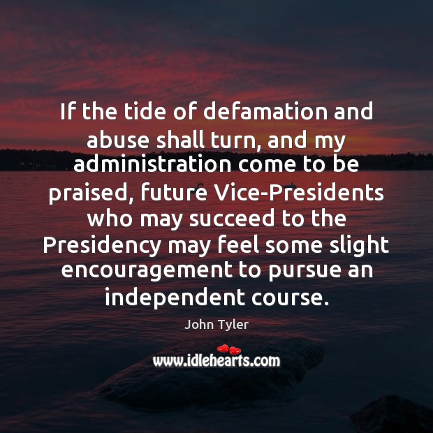 If the tide of defamation and abuse shall turn, and my administration John Tyler Picture Quote