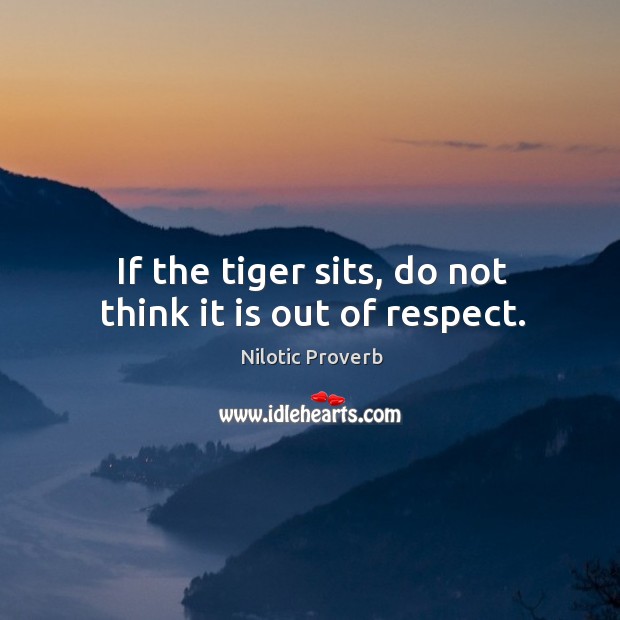 If the tiger sits, do not think it is out of respect. Image