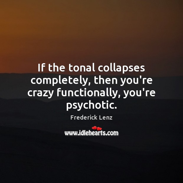 If the tonal collapses completely, then you’re crazy functionally, you’re psychotic. Frederick Lenz Picture Quote