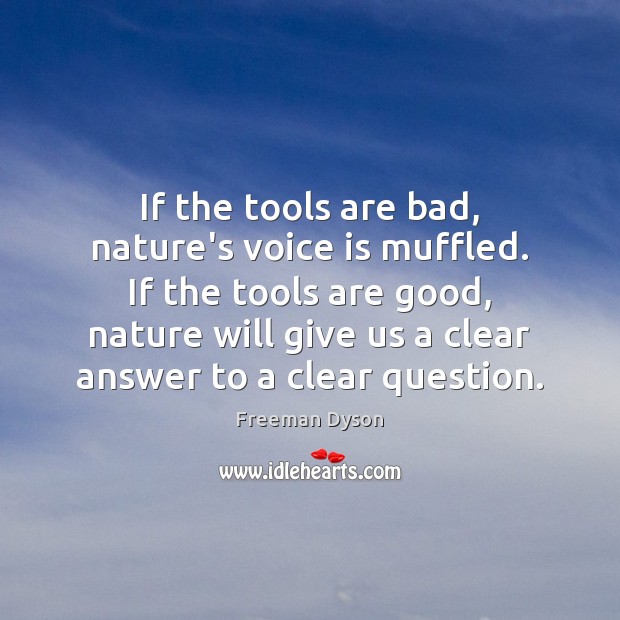 If the tools are bad, nature’s voice is muffled. If the tools Freeman Dyson Picture Quote