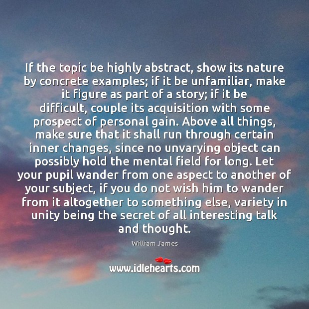 If the topic be highly abstract, show its nature by concrete examples; William James Picture Quote