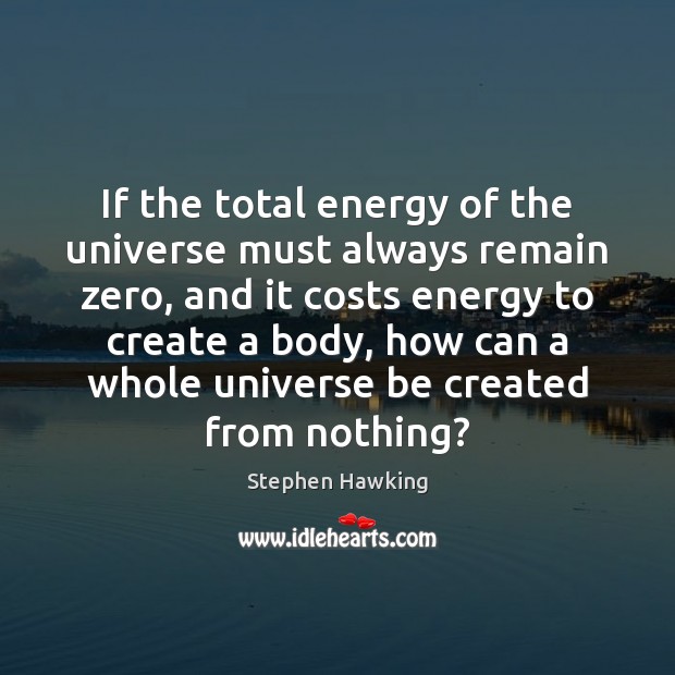 If the total energy of the universe must always remain zero, and Stephen Hawking Picture Quote