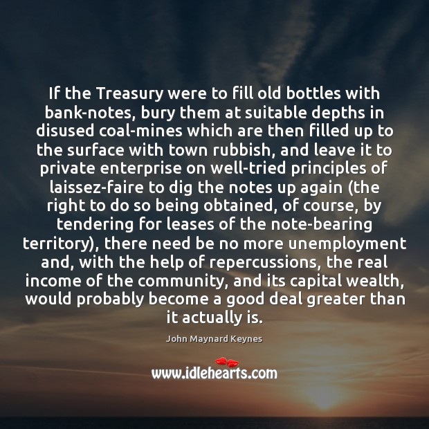 If the Treasury were to fill old bottles with bank-notes, bury them Image