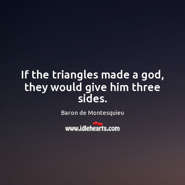 If the triangles made a God, they would give him three sides. Baron de Montesquieu Picture Quote