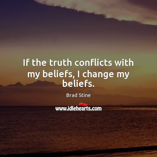 If the truth conflicts with my beliefs, I change my beliefs. Brad Stine Picture Quote