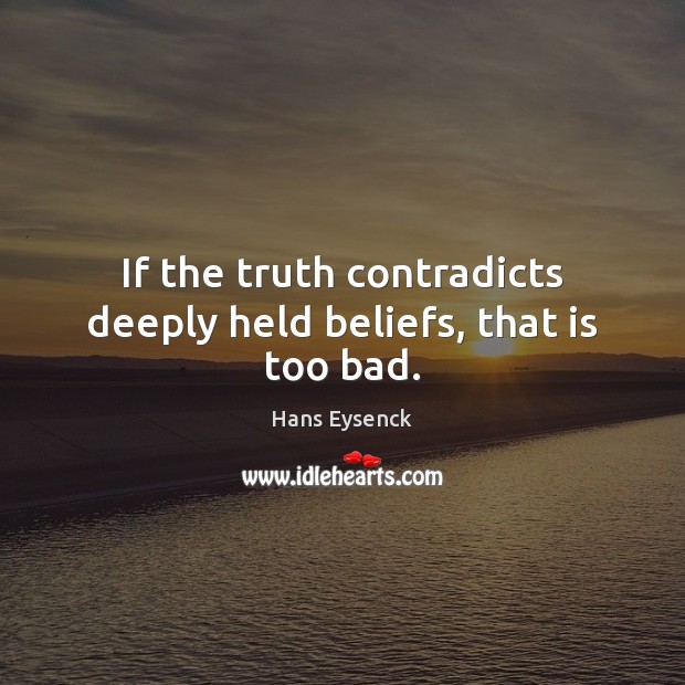 If the truth contradicts deeply held beliefs, that is too bad. Image